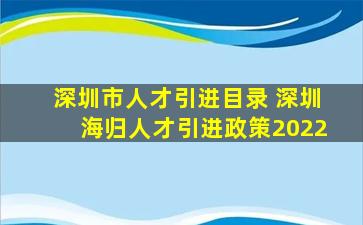 深圳市人才引进目录 深圳海归人才引进政策2022